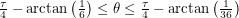 $ \frac{\tau}{4} - \arctan\left( \frac{1}{6} \right) \leq \theta \leq \frac{\tau}{4} - \arctan\left( \frac{1}{36} \right) $